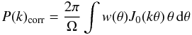 \begin{eqnarray} P(k)_{\rm{corr}} = \frac{2 \pi}{\Omega} \int w(\theta)J_0(k \theta) \, \theta \, {\rm d}\theta \end{eqnarray}
