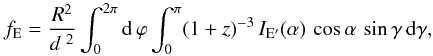 Mathematical equation: \begin{equation} \label{um12} f_{\rm E} = \frac{R^2}{d^{~2}} \int_0^{2\pi} {\rm d}\,\varphi \int_0^{\pi} (1+z)^{-3}\, I_{\rm E'}(\alpha) \,\cos\alpha\, \sin\gamma \,{\rm d}\gamma, \end{equation}