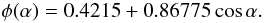 Mathematical equation: \begin{equation} \label{ang} \phi(\alpha) = 0.4215+0.86775 \cos\alpha. \end{equation}
