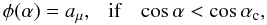 Mathematical equation: \begin{equation} \label{add2} \phi(\alpha) = a_{\mu},~~~ {\rm if}~~~ \cos\alpha < \cos\alpha_{\rm c}, \end{equation}