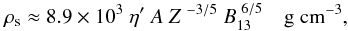 Mathematical equation: \begin{equation} \label{u2_1} \rho_{\rm s} \approx 8.9 \times 10^3~\eta'~ A~ Z^{~-3/5}~ B_{\rm 13}^{~6/5}~~~~ \rm g~cm^{-3}, \end{equation}