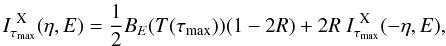 Mathematical equation: \begin{equation} \label{u2_10} I^{\rm ~X}_{\tau_{\rm max}}(\eta,E) = \frac{1}{2}B_E(T(\tau_{\rm max})) (1-2R) + 2R~I^{\rm ~X}_{\tau_{\rm max}}(-\eta,E), \end{equation}