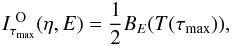 Mathematical equation: \begin{equation} \label{u2_11} I^{\rm ~O}_{\tau_{\rm max}}(\eta,E) = \frac{1}{2} B_E(T(\tau_{\rm max})), \end{equation}