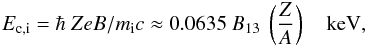 Mathematical equation: \begin{equation} \label{u2_0} E_{\rm c,i} = \hbar~ZeB/m_{\rm i}c \approx 0.0635~ B_{\rm 13}~ \left(\frac{Z}{A}\right)~~~\rm~keV, \end{equation}