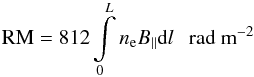 Mathematical equation: \begin{equation} {\rm RM} = 812\int\limits_0^L n_{\rm e} B_{\|} {\rm d}l ~~~{\rm rad~m}^{-2} \label{rm} \end{equation}