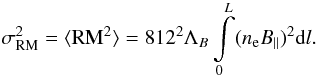Mathematical equation: \begin{equation} \sigma_{\rm RM}^{2}= \langle {{\rm RM}^{2}} \rangle = 812^{2} \Lambda_{B} \int\limits_0^L ( n_{\rm e} B_{\|})^{2} {\rm d}l. \label{sigma} \end{equation}