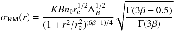 Mathematical equation: \begin{equation} \sigma_{\rm RM}(r)= {{K B n_{0} r_{\rm c}^{1/2} \Lambda_{B}^{1/2} } \over {(1+r^2/r_{\rm c}^2)^{(6\beta -1)/4}}} \sqrt {{\Gamma(3\beta-0.5)}\over{\Gamma(3\beta)}} \label{felten} \end{equation}