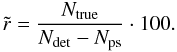 \begin{equation} \tilde{r} = \frac{N_{\rm{true}}}{N_{\rm{det}}-N_{\rm{ps}}} \cdot 100. \end{equation}