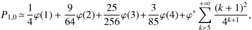 Mathematical equation: \appendix \setcounter{section}{1} \begin{equation} P_{1,0} \!\simeq\! \frac{1}{4}\varphi(1)+\frac{9}{64}\varphi(2)\!+\!\frac{25}{256}\varphi(3)\!+\!\frac{3}{85}\varphi(4)\!+\!\varphi^*\displaystyle\sum_{k=5}^{+\infty}\frac{(k+1)^2}{4^{k+1}}, \end{equation}