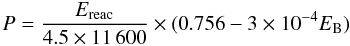 Mathematical equation: \begin{equation} P=\frac{E_{\rm{reac}}}{4.5\times11\,600}\times(0.756-3\times 10^{-4}E_{\rm{B}}) \end{equation}