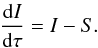 \begin{equation} \frac{\dt I}{\dt\tau} = I - S. \end{equation}