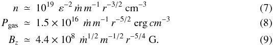 \begin{eqnarray} \label{eqa} n & \simeq & 10^{19}\ \, \varepsilon^{-2}\, \dot m \, m^{-1}\, r^{-3/2} \ {\rm cm}^{-3}\\\label{eqab} P_{\rm gas} &\simeq& 1.5\times 10^{16} \ \, \dot m\, m^{-1}\, r^{-5/2}\ {\rm erg}\,cm^{-3} \\\label{eqaa} B_{z}& \simeq& 4.4\times 10^{8} \ \, \dot m^{1/2}\, m^{-1/2}\, r^{-5/4}\ \mbox{G}. \end{eqnarray}