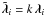 $\tilde{\vec{ \lambda}}_i=k\, \vec{ \lambda}_i$
