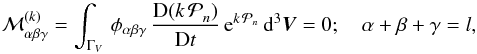 \begin{equation} {\cal M}_{\alpha \beta \gamma}^{(k)}=\int_{\Gamma_V} \, \phi_{\alpha\beta\gamma} \,\frac{{\rm D}{ (k \,\cal P}_n) }{{\rm D} t} \,{\rm e}^{ k \,{\cal P}_n} \, {\rm d}^3\vec{ V} = 0 ; \quad \alpha+\beta+\gamma=l, \label{hydro-arb} \end{equation}