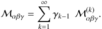 \begin{equation} \displaystyle {\cal M}_{\alpha \beta \gamma}= \sum_{k=1}^{\infty} \gamma_{k-1}\, ~{\cal M}_{\alpha \beta \gamma}^{(k)}. \end{equation}