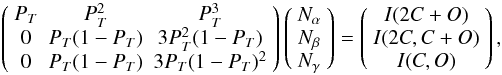 \begin{equation} \left( \begin{array}{ccc} \label{matrix} P_T & P_T^2 & P_T^3 \\ 0 & P_T(1-P_T) & 3P_T^2(1-P_T) \\ 0 & P_T(1-P_T) & 3P_T(1-P_T)^2 \\ \end{array} \right) \left( \begin{array}{c} N_\alpha\\ N_\beta\\ N_\gamma\\ \end{array} \right) = \left( \begin{array}{c} I(2C+O)\\ I(2C, C+O)\\ I(C, O)\\ \end{array} \right), \end{equation}