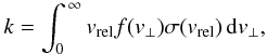 \begin{equation} k = \int^{\,\infty}_{0} v_{\rm rel}f(v_{\perp})\sigma(v_{\rm rel})\,{\rm d}v_{\perp}, \end{equation}