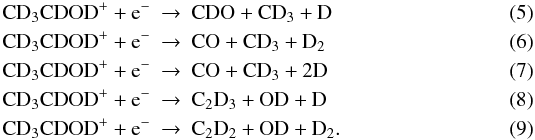 \begin{eqnarray} \rm CD_3CDOD^++e^-& \rightarrow & \rm CDO+CD_3+D \\ \rm CD_3CDOD^++e^-& \rightarrow & \rm CO+CD_3+D_2 \\ \rm CD_3CDOD^++e^-& \rightarrow & \rm CO+CD_3+2D \\ \rm CD_3CDOD^++e^-& \rightarrow & \rm C_2D_3+OD+D \\ \rm CD_3CDOD^++e^-& \rightarrow & \rm C_2D_2+OD+D_2. \end{eqnarray}