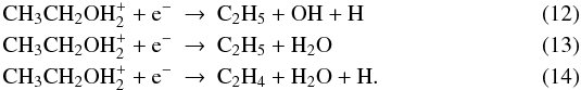 \begin{eqnarray} \rm CH_3CH_2OH_2^++e^-& \rightarrow & \rm C_2H_5+OH+H \\ \rm CH_{3}CH_{2}OH_2^++e^-& \rightarrow &\rm C_2H_5+H_2O \\ \rm CH_{3}CH_{2}OH_2^++e^-& \rightarrow & \rm C_2H_4+H_2O+H. \end{eqnarray}