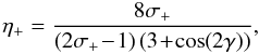 \begin{equation} \eta_+ = \frac{8\sigma_+}{\left(2\sigma_+\!-\!1\right)\left(3\!+\!\cos\!\left(2\gamma\right)\right)}, \end{equation}