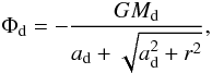 \begin{equation} \label{eq:isochrone} \Phi_{\rm d}=-\frac{G M_{\rm d}}{a_{\rm d}+\sqrt{a_{\rm d}^2+r^2}}, \end{equation}