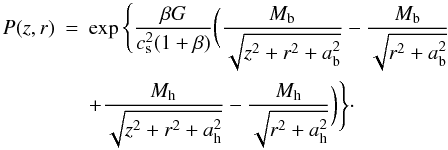 \begin{eqnarray} \label{eq:rho_grv} P(z,r) & = & \exp \Bigg\{ \frac{\beta G}{c_{\rm s}^2(1+\beta)} \bigg( \frac{M_{\rm b}}{\sqrt{z^2+r^2+a_{\rm b}^2}} -\frac{M_{\rm b}}{\sqrt{r^2+a_{\rm b}^2}} \nonumber\\ & & +\frac{M_{\rm h}}{\sqrt{z^2+r^2+a_{\rm h}^2}}-\frac{M_{\rm h}}{\sqrt{r^2+a_{\rm h}^2}} \bigg) \Bigg\} \cdot \end{eqnarray}