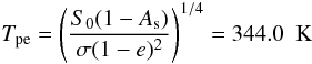 \begin{equation} T_{\rm pe}=\left( \frac{S_0 (1-A_{\rm s})}{\sigma (1-e)^2 } \right)^{1\slash 4}=344.0~ \mbox{ K} \end{equation}