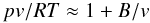 \begin{equation} pv \slash RT\approx 1+B/v \label{eq:RKvirial} \end{equation}