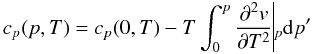 \begin{equation} c_p(p,T) = c_p(0,T)-T\int^p_0 \frac{\partial^2 v}{\partial T^2}\vline_p {\rm d}p' \end{equation}