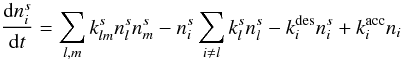 \begin{equation} \frac{{\rm d}n_i^s}{{\rm d}t} = \sum_{l,m}k^{s}_{lm}n_l^{s}n_m^{s} - n_i^{s}\sum_{i\neq l}k_l^{s}n_l^{s} - k_i^{\rm des}n_i^{s} + k_i^{\rm acc}n_i \end{equation}