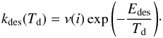 \begin{equation} \label{kdes} k_{\rm des}(T_{\rm d}) = \nu(i) \exp{\left(-\frac{E_{\rm des}}{T_{\rm d}}\right)}\cdot \end{equation}