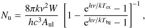 Mathematical equation: $$ N_{\rm u} = {8 \pi k \nu^2 W \over hc^3 A_{\rm ul}} \; \left[1 - {{\rm e}^{h\nu/kT_{\rm ex}}-1 \over {\rm e}^{h\nu/kT_{\rm bg}}-1}\right]^{-1}, $$