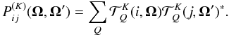 \begin{equation} P_{ij}^{(K)}(\bm \Omega, \bm \Omega ')= \sum_{Q}{\mathcal T}^K_Q(i,\bm \Omega){\mathcal T}^K_Q(j,\bm \Omega')^\ast. \label{sum_overQ} \end{equation}