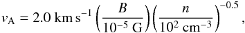 \begin{equation} v_{\rm A} = 2.0~\mathrm{km\,s^{-1}} \left(\frac{B}{10^{-5}~\mathrm{G}} \right) \left(\frac{n}{10^2~\mathrm{cm}^{-3}} \right)^{-0.5}, \end{equation}