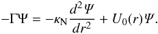 \begin{equation} \label{Schrodinger} -\Gamma \Psi = - \kappa_{\rm N} \frac{d^2{\it \Psi}}{dr^2}+U_0(r){\it \Psi}. \end{equation}