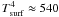 $T_{\rm{surf}}^4 \approx 540$