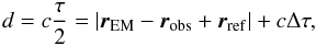 \begin{equation} \label{eq:dist} d=c\frac{\tau}{2}=\left|\vec{r}_\mathrm{EM}-\vec{r}_\mathrm{obs}+\vec{r}_\mathrm{ref}\right|+c\Delta\tau, \end{equation}