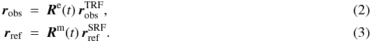 \begin{eqnarray} \label{eq:transearth} \vec{r}_\mathrm{obs}&=&\vec{R}^\mathrm{e}(t)\,\vec{r}_\mathrm{obs}^\mathrm{TRF},\\ \label{eq:transmoon} \vec{r}_\mathrm{ref}&=&\vec{R}^\mathrm{m}(t)\,\vec{r}_\mathrm{ref}^\mathrm{SRF}. \end{eqnarray}