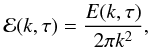 Mathematical equation: \begin{equation} {\cal E}(k,\tau) = \frac{E(k,\tau)}{2\pi k^2} , \end{equation}