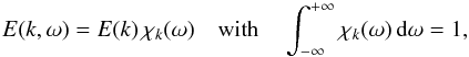 Mathematical equation: \begin{equation} \label{decomp_E} E(k,\omega) = E(k) \, \chi_k (\omega) \quad {\rm with}\quad \int_{-\infty}^{+\infty} \chi_k (\omega) \, {\rm d} \omega = 1 , \end{equation}