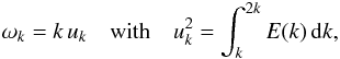 Mathematical equation: \begin{equation} \label{omega_k} \omega_k = k \, u_k \quad {\rm with}\quad u_k^2 = \int_{k}^{2k} E(k) \, {\rm d}k , \end{equation}