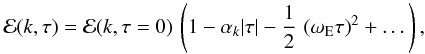 Mathematical equation: \begin{equation} \label{DL} {\cal E}(k,\tau) = {\cal E} (k,\tau=0) \, \left ( 1 - \alpha_k {\left | \tau \right |} - \frac{1}{2} \, \left ( { \omega_{\rm E} \tau } \right )^2 + \dots \right ) , \end{equation}