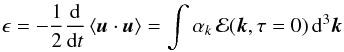 Mathematical equation: \begin{equation} \epsilon = - \frac{1}{2} \frac{{\rm d}}{{\rm d} t}\left< \vec u \cdot \vec u \right> = \int \alpha_k \, {\cal E} (\vec k,\tau=0) \, {\rm d}^3 \vec k \end{equation}