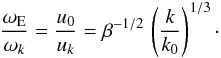 Mathematical equation: \begin{equation} \frac{\omega_{\rm E}}{\omega_k} = \frac{u_0}{u_k} = \beta^{-1/2} \, \left(\frac{k}{k_0}\right)^{1/3} \cdot \label{tau_ratio_2} \end{equation}