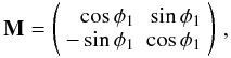\begin{equation} \textbf{M}=\left(\begin{array}{rr} \cos{\phi_{1}} & \sin{\phi_{1}}\\ -\sin{\phi_{1}} & \cos{\phi_{1}}\end{array}\right)\, , \end{equation}
