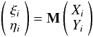 \begin{equation} \left(\begin{array}{c} {\xi_{i}}\\ {\eta_{i}}\end{array}\right)=\textbf{M}\left(\begin{array}{c} {X_{i}}\\ {Y_{i}}\end{array}\right) \end{equation}