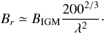 \begin{equation} B_r \simeq B_{\rm IGM} \frac{200^{2/3}}{\lambda^2} \cdot \end{equation}