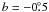 $b=-0\fdg5$