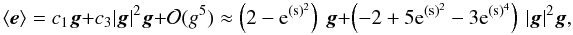 \begin{equation} \ensav{\vec e} = c_1 {\vec{g}} + c_3 |{\vec{g}}|^2{\vec{g}} + \mathcal{O}(g^5) \approx \left(2-\mr e^{(\mr s)^2}\right)\, {\vec{g}}+ \left(-2+5\mr e^{(\mr s)^2}-3\mr e^{(\mr s)^4}\right)\, |{\vec{g}}|^2{\vec{g}}, \end{equation}