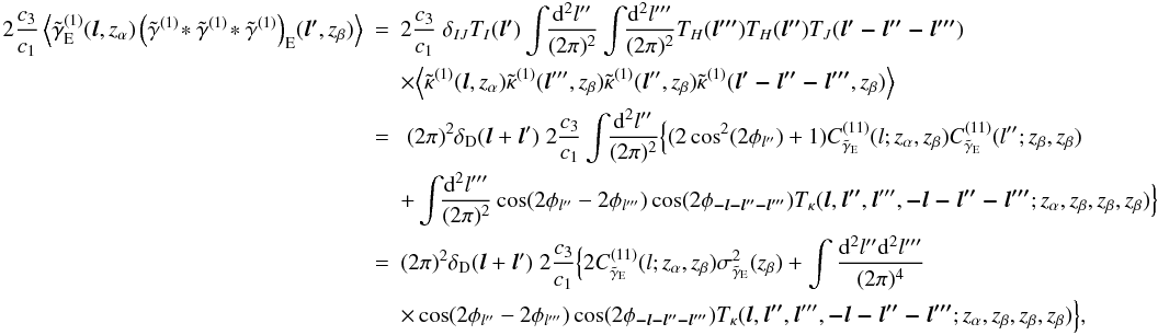 \begin{eqnarray} \nonumber 2\frac{c_3}{c_1}\ensav{\tilde{\gamma}_{\mr E}^{(1)}(\vec{l},z_\alpha)\left(\tilde{\gamma}^{(1)}\!\ast\tilde{\gamma}^{(1)}\!\ast\tilde{\gamma}^{(1)}\right)_\mr{E}\!(\vec{l'},z_\beta)} &=&2\frac{c_3}{c_1}\; \delta_{IJ}T_I(\vec{l'}) \int\!\!\frac{\mr d^2 l''}{(2\pi)^2}\int\!\!\frac{\mr d^2 l'''}{(2\pi)^2} T_H(\vec{l'''})T_H(\vec{l''})T_J(\vec{l'-l''-l'''})\\ \nonumber & &\times \Big\langle\tilde{\kappa}^{(1)}(\vec l,z_\alpha) \tilde{\kappa}^{(1)}(\vec l''',z_\beta)\tilde{\kappa}^{(1)}(\vec l'',z_\beta) \tilde{\kappa}^{(1)}(\vec{l'-l''-l'''},z_\beta)\Big\rangle\\ \nonumber &= &\;(2\pi)^2\delta_{\mr D}(\vec l+\vec l')\; 2\frac{c_3}{c_1}\int\!\!\frac{\mr d^2 l''}{(2\pi)^2}\Big\{ (2\cos^2(2\phi_{l''})+1) C^{(11)}_{\tilde\gamma_{\mr E}}(l; z_\alpha,z_\beta)C^{(11)}_{\tilde\gamma_{\mr E}}(l''; z_\beta,z_\beta) \\ \nonumber &&+ \int\!\!\frac{\mr d^2 l'''}{(2\pi)^2} \cos(2\phi_{l''}-2\phi_{l'''})\cos(2\phi_{\vec{-l-l''-l'''}})T_{\kappa}(\vec l,\vec{l''},\vec l''',\vec{-l-l''-l'''}; z_\alpha,z_\beta,z_\beta,z_\beta)\Big\}\\ &=&(2\pi)^2\delta_{\mr D}(\vec l+\vec l')\;2\frac{c_3}{c_1}\Big\{ 2C^{(11)}_{\tilde\gamma_{\mr E}}(l; z_\alpha,z_\beta) \sigma^2_{\tilde\gamma_{\mr E}}( z_\beta)+\int\frac{\mr d^2 l''\mr d^2 l'''}{(2\pi)^4}\nonumber\\ \label{eq:NLcorr} &&\times\cos(2\phi_{l''}-2\phi_{l'''})\cos(2\phi_{\vec{-l-l''-l'''}})T_{\kappa}(\vec l,\vec{l''},\vec l''',\vec{-l-l''-l'''}; z_\alpha,z_\beta,z_\beta,z_\beta)\Big\}, \end{eqnarray}